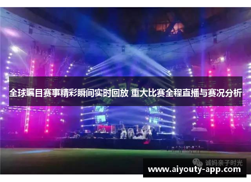 全球瞩目赛事精彩瞬间实时回放 重大比赛全程直播与赛况分析