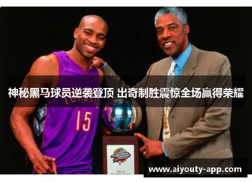 神秘黑马球员逆袭登顶 出奇制胜震惊全场赢得荣耀