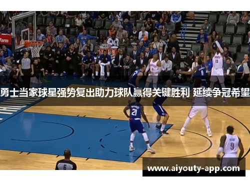 勇士当家球星强势复出助力球队赢得关键胜利 延续争冠希望