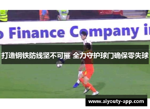 打造钢铁防线坚不可摧 全力守护球门确保零失球