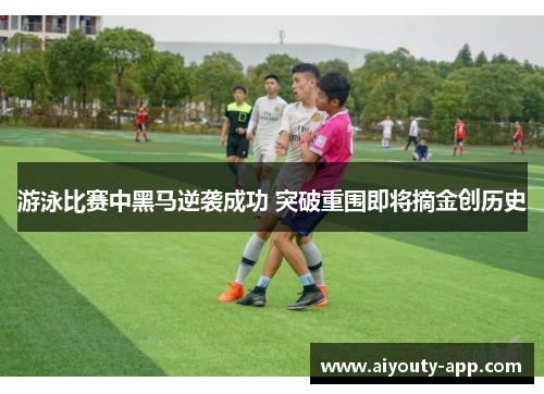 游泳比赛中黑马逆袭成功 突破重围即将摘金创历史